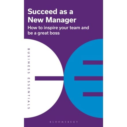 Succeed As A New Manager - Business Essentials - Bloomsbury Publishing PLC