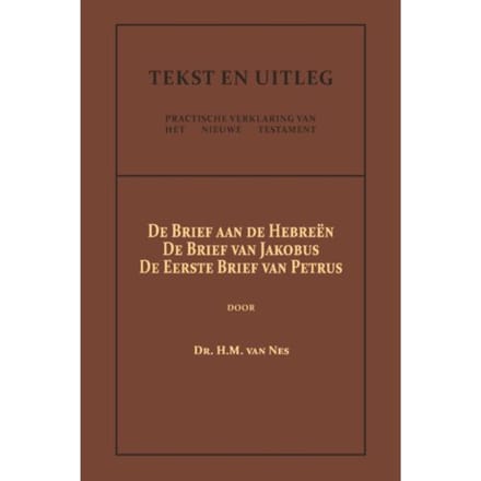 De Brief Aan De Hebreën, De Brief Van Jakobus, De Eerste Brief Van Petrus - Tekst En Uitleg Van Het - Dr. H.M. van Nes