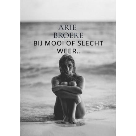 Bij Mooi Of Slecht Weer.. - Arie Broere