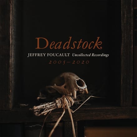 Jeffrey Foucault - Deadstock: Uncollected Recordings 2005-2020 (CD)