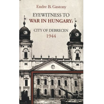 Eyewitness To The War In Hungary - Endre B. Gastony