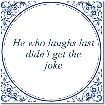 Tegeltje met standaard - He who laughs last didn’t get the joke