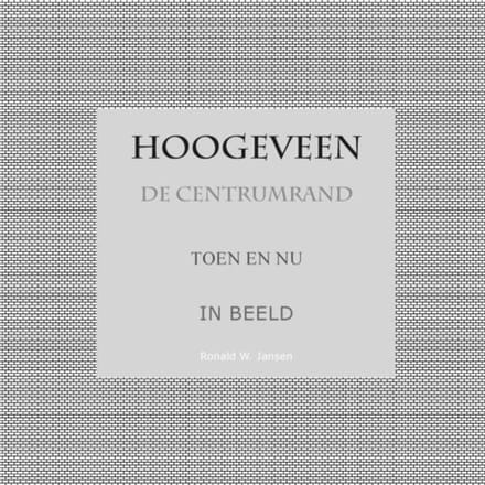 Hoogeveen De Centrumrand Toen En Nu. In Beeld. - Ronald Wilfred Jansen