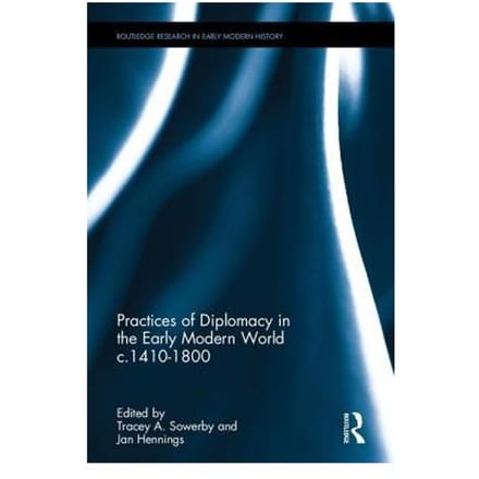 Practices Of Diplomacy In The Early Modern World C.1410-1800