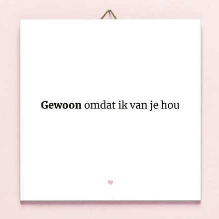 Ditverzinjeniet.nl Tegeltje Gewoon Omdat Ik Van Je Hou