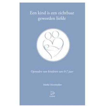 Een Kind Is Een Zichtbaar Geworden Liefde - Mieke Mosmuller