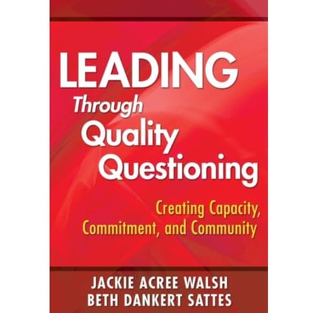 Leading Through Quality Questioning: Creating Capacity, Commitment, And Community - Walsh