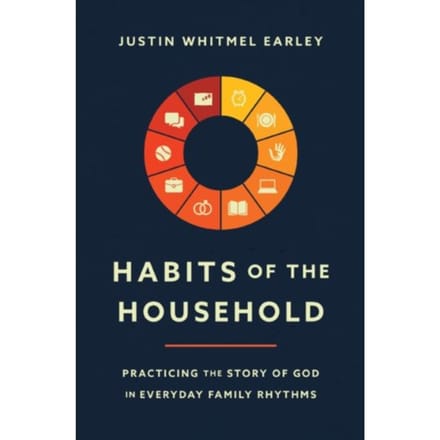 Habits Of The Household - Justin Whitmel Earley