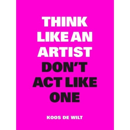 Think Like An Artist, Don't Act Like One - Koos De Wilt