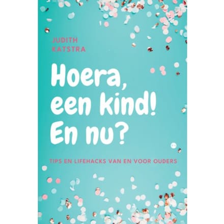 Hoera, Een Kind! En Nu? - Judith Katstra