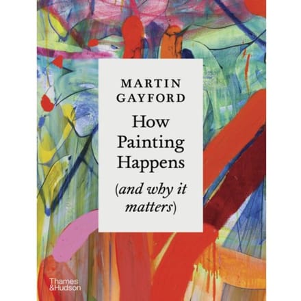 How Painting Happens (And Why It Matters) - Martin Gayford