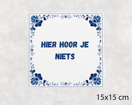 Spreuk tegel 15x15 cm Hier hoor je niets