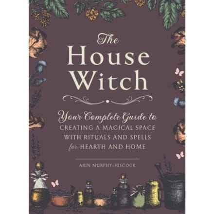 The House Witch - House Witchcraft, Magic, & Spells Series - Arin Murphy-Hiscock