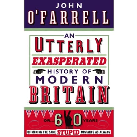 An Utterly Exasperated History Of Modern Britain - John O'Farrell