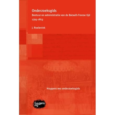 Onderzoeksgids Bestuur En Administratie Van De Bataafs Franse Tijd 1795-1813 - J. Roelevink