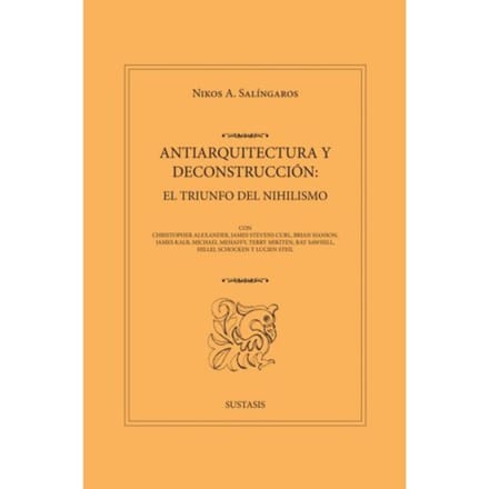 Antiarquitectura Y Deconstrucción: El Triunfo Del Nihilismo - Nikos A. Salingaros