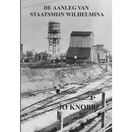De Aanleg Van Staatsmijn Wilhelmina - Jo Knobbe