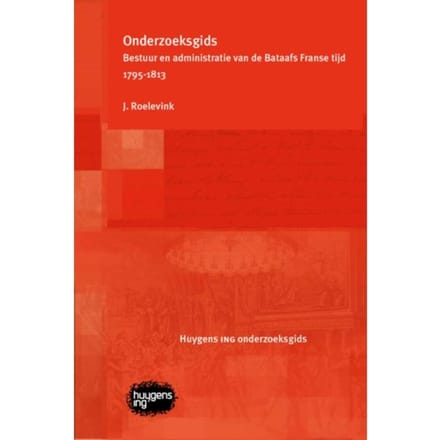 Onderzoeksgids Bestuur En Administratie Van De Bataafs Franse Tijd 1795-1813 - J. Roelevink