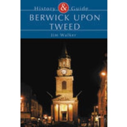 Berwick Upon Tweed - History & Guide (Tempus) - Jim Walker