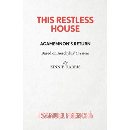 This Restless House, Part One: Agamemnon's Return - Zinnie Harris