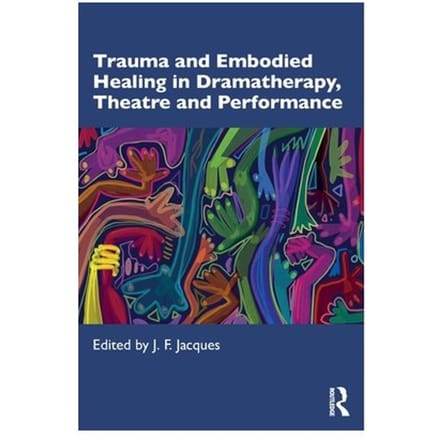 Trauma And Embodied Healing In Dramatherapy, Theatre And Performance