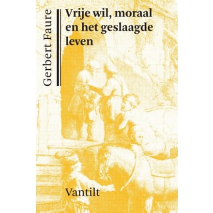 Vrije Wil, Moraal En Het Geslaagde Leven - Gerbert Faure