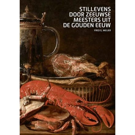 Stillevens Door Zeeuwse Meesters Uit De Gouden Eeuw - Fred Meijer