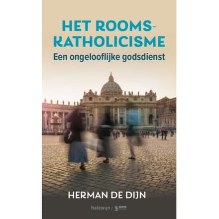 Het Rooms-Katholicisme, Een Ongelooflijke Godsdienst - Herman de Dijn