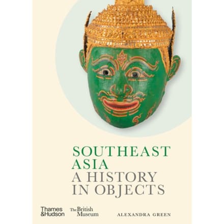 Southeast Asia: A History In Objects (British Museum) - A History In Objects - Alexandra Green