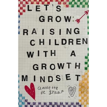 Let's Grow: Raising Children With A Growth Mindset - Annette De Graaf