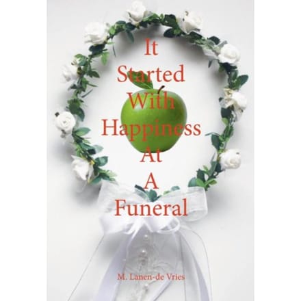 It Started With Happiness At A Funeral - M. Lanen-de Vries
