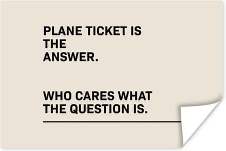 Poster Spreuken - Quotes - Plane ticket is the answer - Who cares what the question is - 90x60 cm