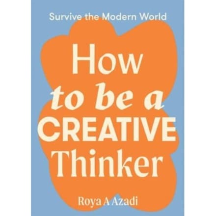 How To Be A Creative Thinker - Survive The Modern World - Roya A Azadi