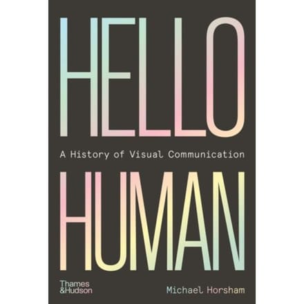 Hello Human: A History Of Visual Communication - Michael Horsham