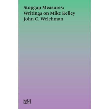 Stopgap Measures: Writings On Mike Kelley 1986-2023 - Hatje Cantz Text - John C. Welchman