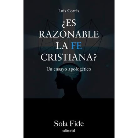 ¿Es razonable la fe cristiana? - Luis Cortés Flores