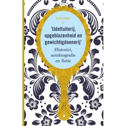 Ijdeltuiterij, Opgeblazenheid En Gewichtigdoenerij - Rudolf Dekker