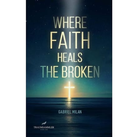 Where Faith Heals The Broken: Poems On Love, Loss, And God - Gabriel Milan