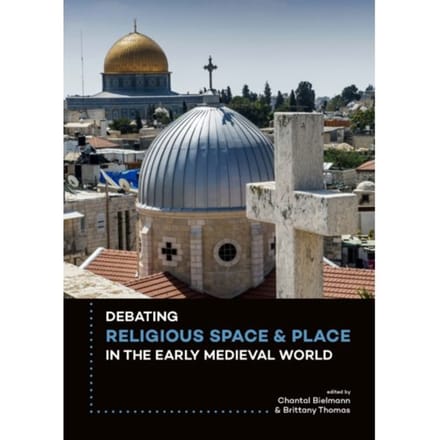 Debating Religious Space And Place In The Early Medieval World C. Ad 300-1000