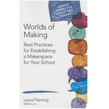 Worlds Of Making: Best Practices For Establishing A Makerspace For Your School - Fleming