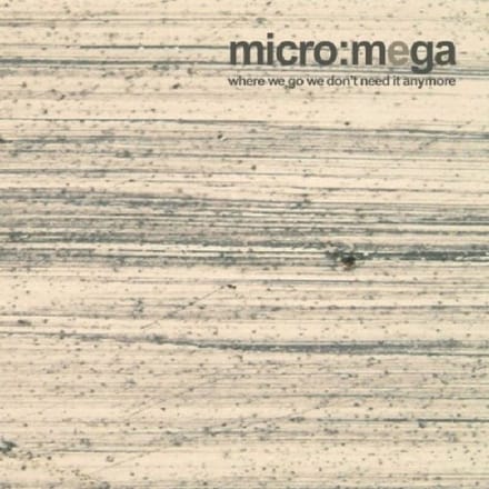 Where We Go We Don't Need It Anymore It Anymore - Micro Mega
