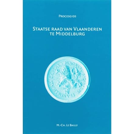 Staatse Raad Van Vlaanderen Te Middelburg (1599-1795) - Procesgidsen - M.C. Le Bailly