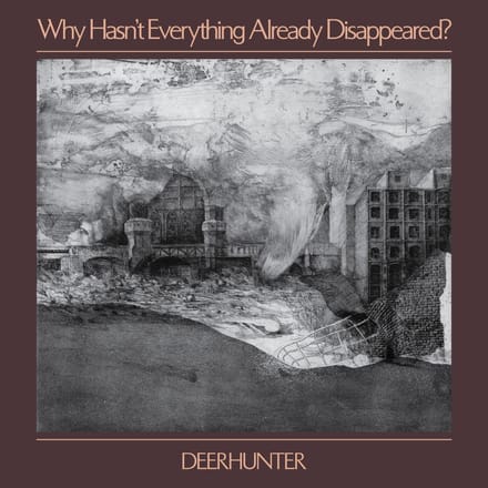 Why Hasn't Why Hasn't Everything Already Disappeared? - Deerhunter