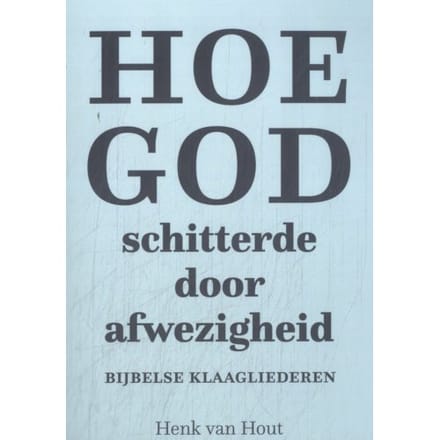 Hoe God Schitterde Door Afwezigheid - Henk van Hout