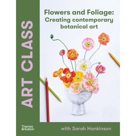 Art Class: Flowers And Foliage - Sarah Hankinson