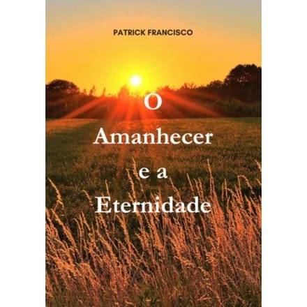 O Amanhecer E A Eternidade - Patrick Francisco