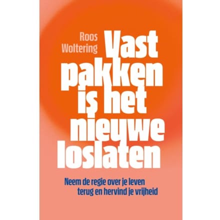 Vastpakken Is Het Nieuwe Loslaten - Roos Woltering