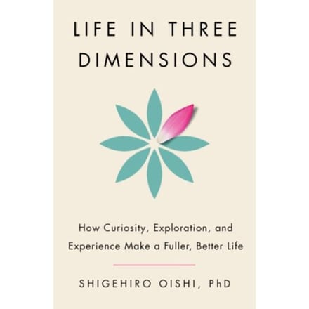 Life In Three Dimensions: How Curiosity, Exploration, And Experience Make A Fuller, - Shigehiro Oishi