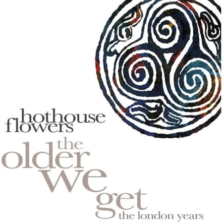 The Older We Get (The London Years) - Hothouse Flowers