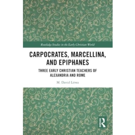 Carpocrates, Marcellina, And Epiphanes - Routledge Studies In The Early Christian World - Litwa, M. David
